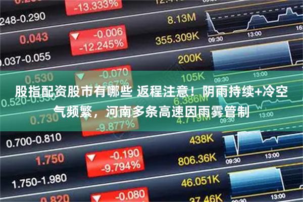 股指配资股市有哪些 返程注意！阴雨持续+冷空气频繁，河南多条高速因雨雾管制