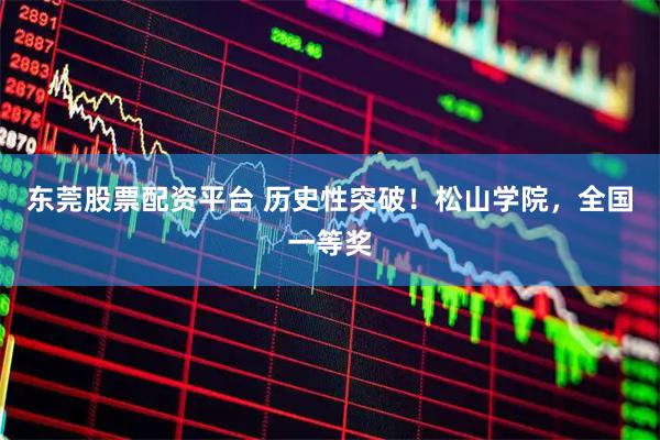 东莞股票配资平台 历史性突破！松山学院，全国一等奖