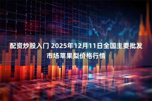 配资炒股入门 2025年12月11日全国主要批发市场苹果梨价格行情