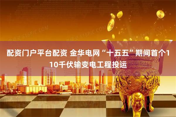 配资门户平台配资 金华电网“十五五”期间首个110千伏输变电工程投运