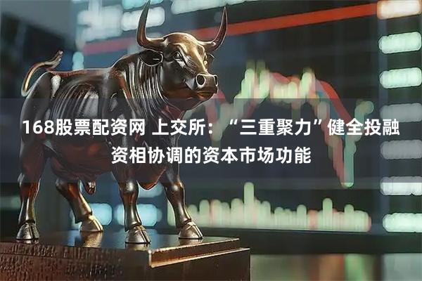168股票配资网 上交所：“三重聚力”健全投融资相协调的资本市场功能